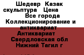 Шедевр “Казак“ скульптура › Цена ­ 50 000 - Все города Коллекционирование и антиквариат » Антиквариат   . Свердловская обл.,Нижний Тагил г.